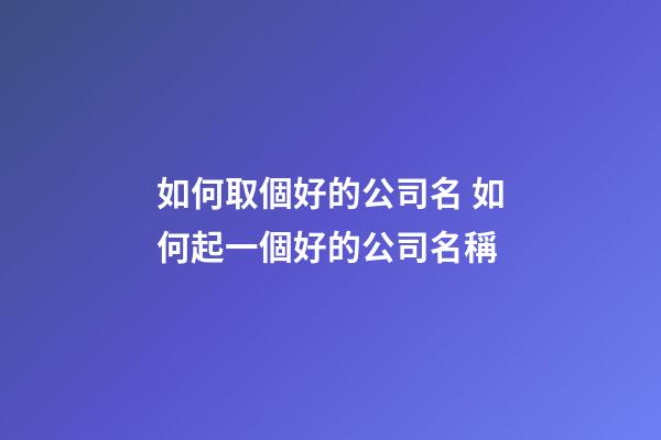 如何取個好的公司名 如何起一個好的公司名稱-第1張-公司起名-玄機派